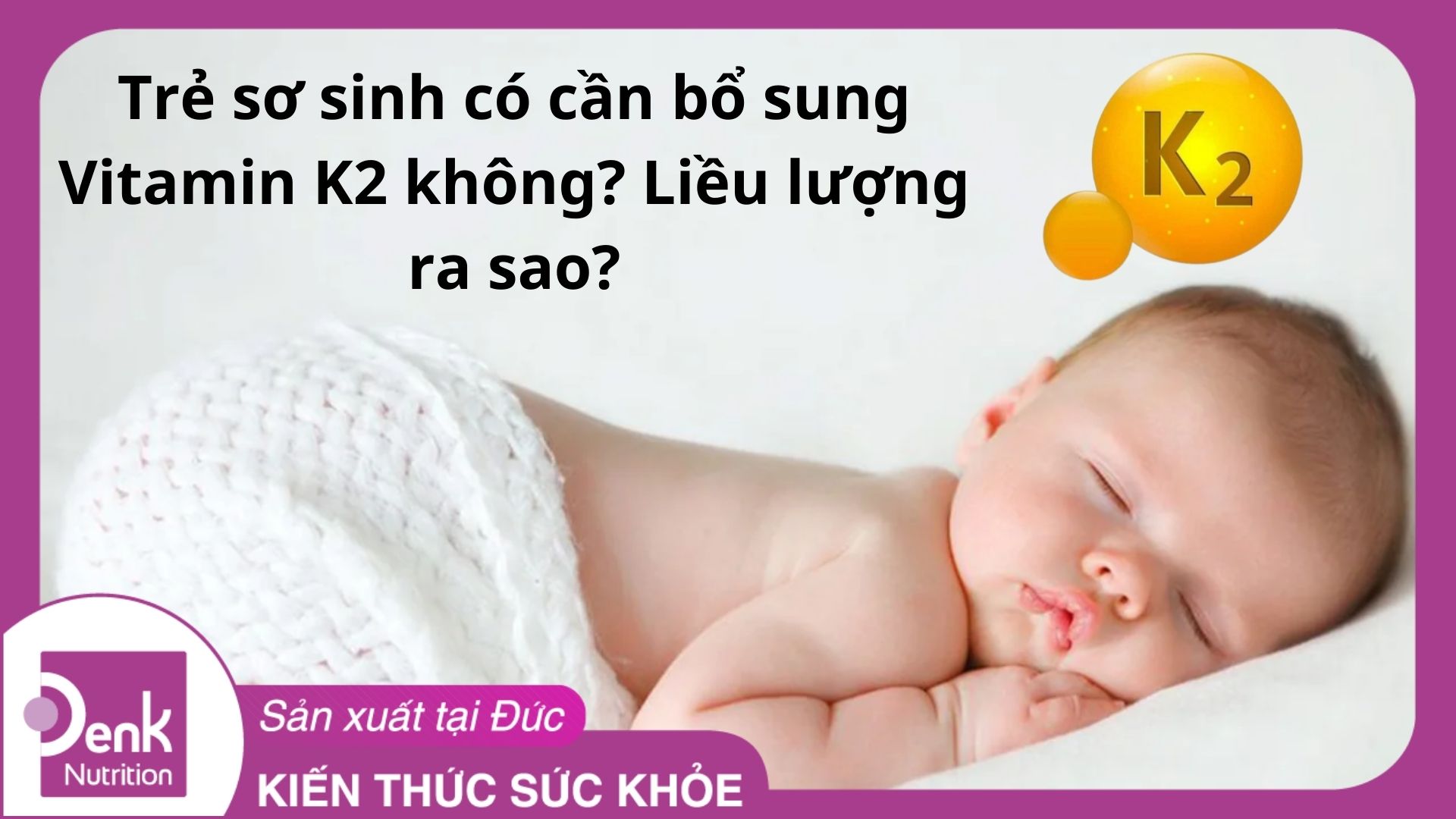 Trẻ sơ sinh có cần bổ sung Vitamin K2 không? Liều lượng ra sao?