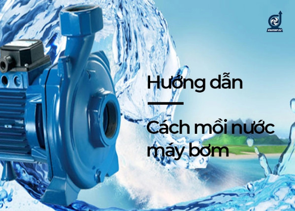 Hướng dẫn Cách Mồi Nước Cho Máy Bơm cực dễ, chuẩn chỉnh chi tiết