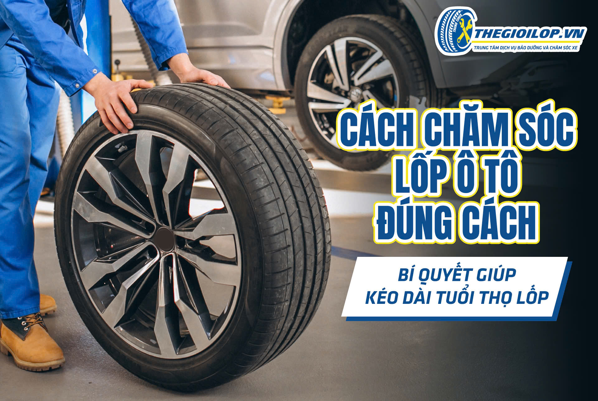 CÁCH CHĂM SÓC LỐP Ô TÔ ĐÚNG CÁCH – BÍ QUYẾT GIÚP KÉO DÀI TUỔI THỌ LỐP