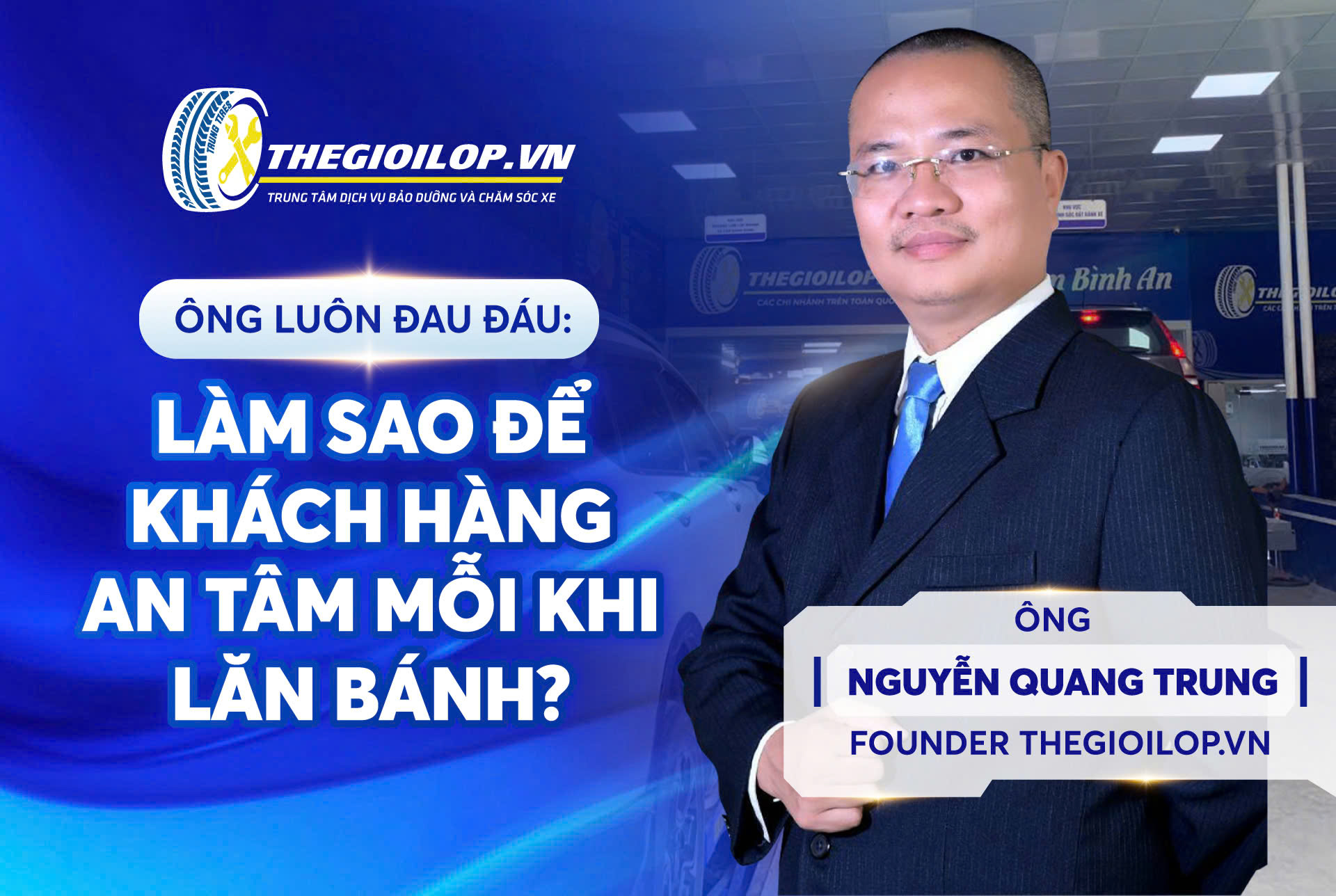 ÔNG NGUYỄN QUANG TRUNG - FOUNDER CỦA THEGIOILOP.VN LUÔN ĐAU ĐÁU: LÀM SAO ĐỂ KHÁCH HÀNG AN TÂM MỖI KHI LĂN BÁNH?