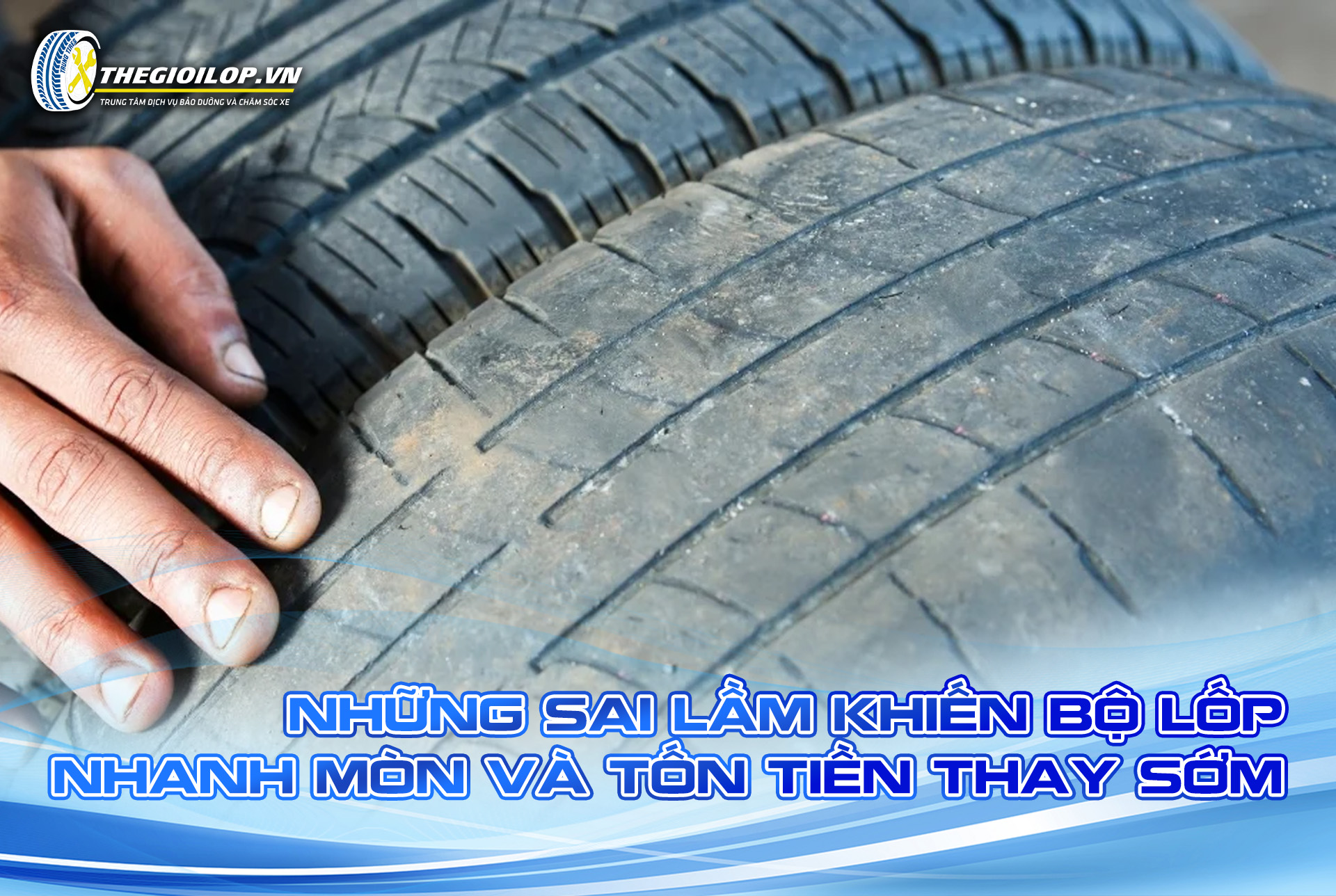 NHỮNG SAI LẦM KHIẾN BỘ LỐP NHANH MÒN VÀ TỐN TIỀN THAY SỚM