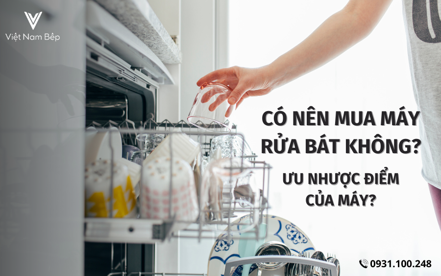 Có nên mua máy rửa bát không? Ưu nhược điểm của máy