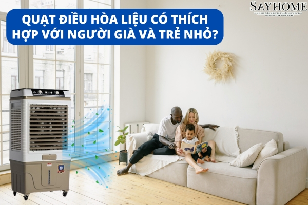 Quạt điều hoà có ảnh hưởng gì đến người già và trẻ em? Bí quyết để chọn mua quạt điều hoà cho gia đình bạn