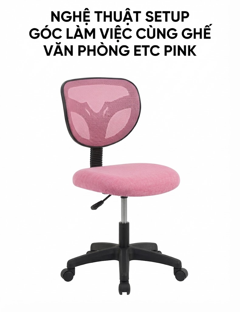NGHỆ THUẬT SETUP GÓC LÀM VIỆC CÙNG GHẾ VĂN PHÒNG ETC PINK – NÂNG TẦM KHÔNG GIAN SỐNG HIỆN ĐẠI
