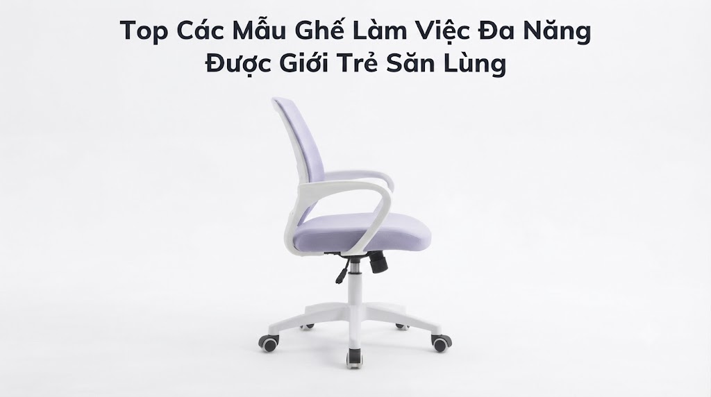 Top Các Mẫu Ghế Làm Việc Đa Năng Được Giới Trẻ Săn Lùng