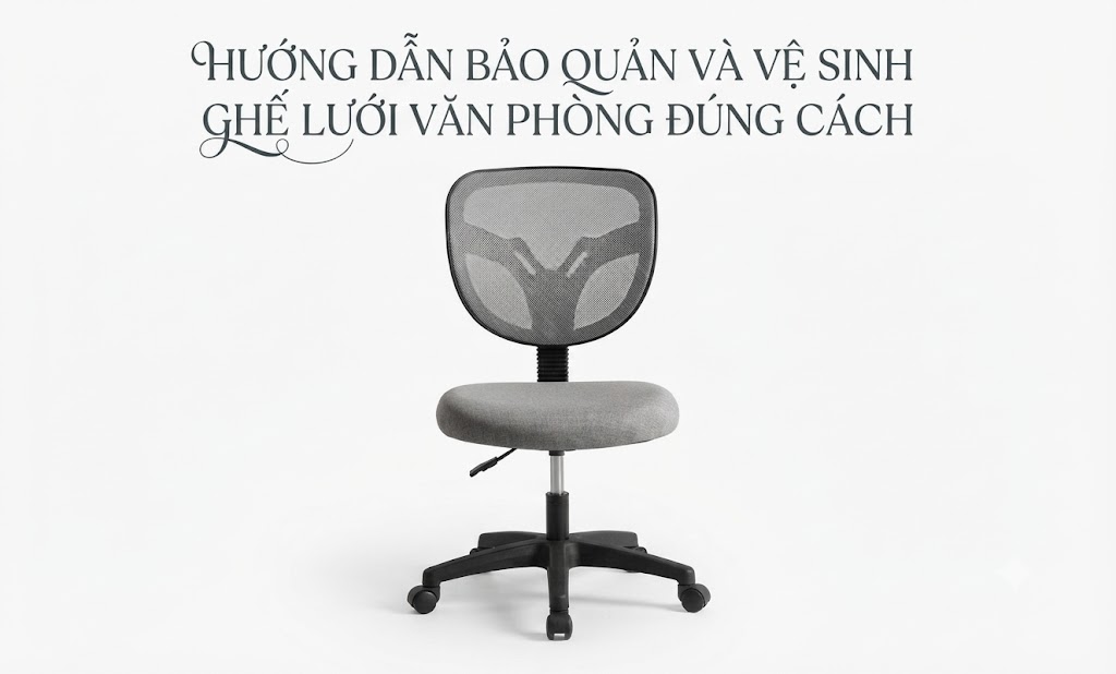 HƯỚNG DẪN BẢO QUẢN VÀ VỆ SINH GHẾ LƯỚI VĂN PHÒNG ĐÚNG CÁCH
