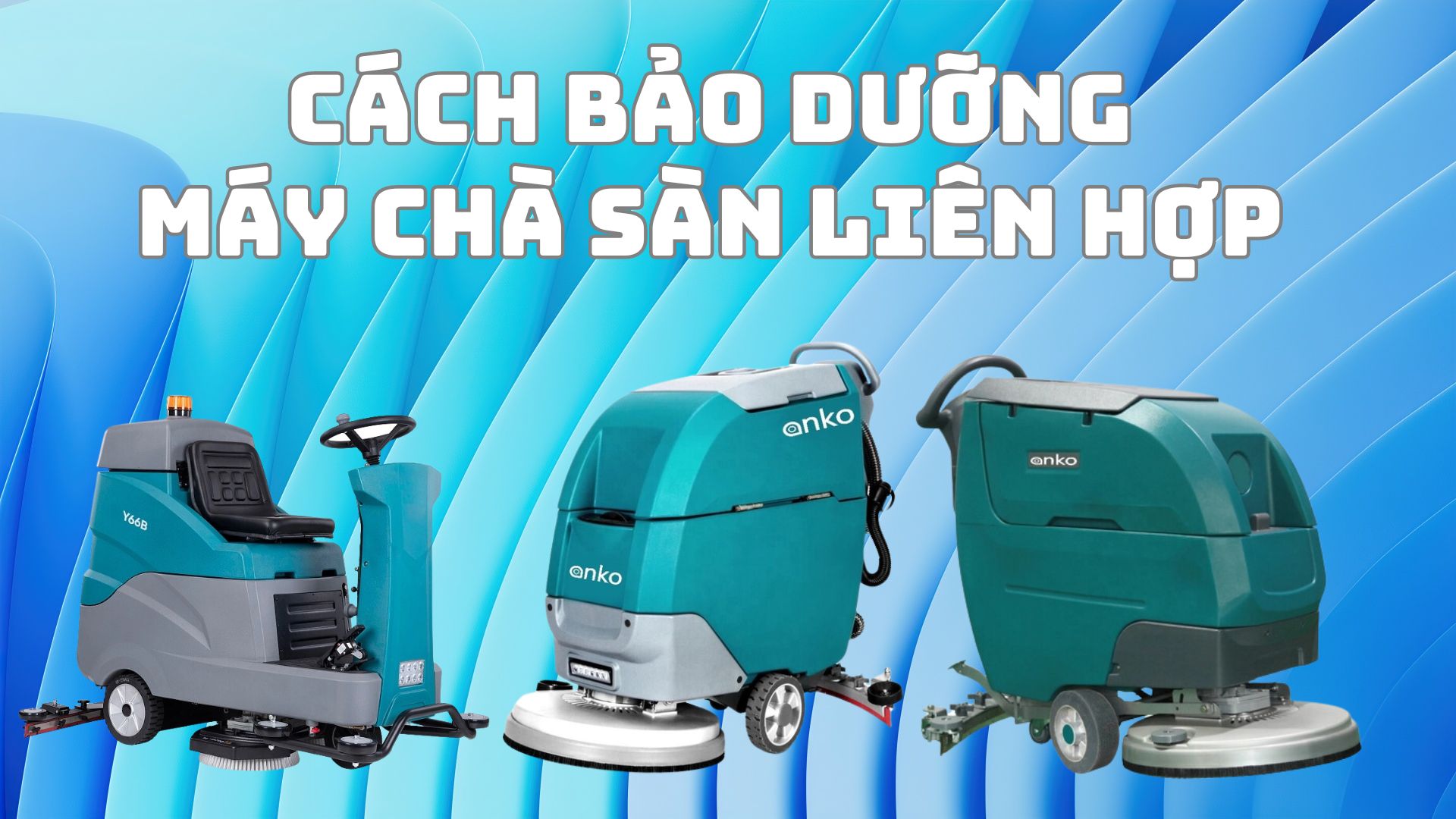 Cách bảo dưỡng và bảo quản máy chà sàn liên hợp đúng cách