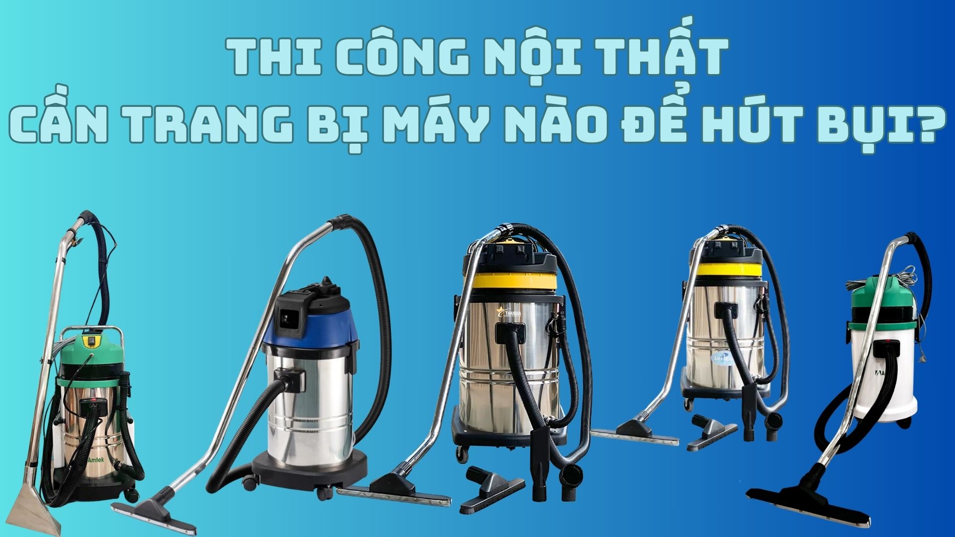 Thi công nội thất cần trang bị máy nào để hút bụi?