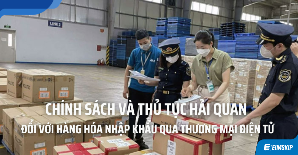 Chính Sách và Thủ Tục Hải Quan Đối Với Hàng Hóa Nhập Khẩu Qua Thương Mại Điện Tử 