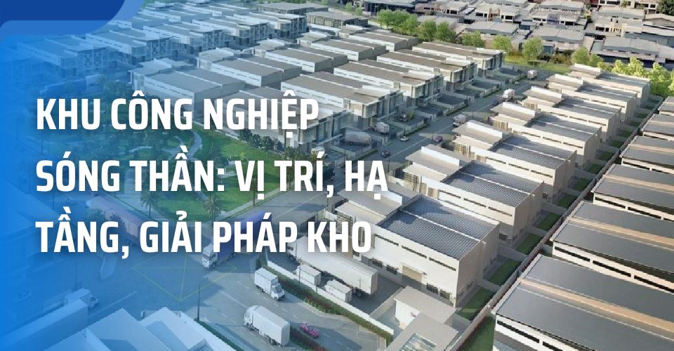 Khu Công Nghiệp Sóng Thần: Vị Trí, Hạ Tầng & Giải Pháp Kho Bãi Bình Dương