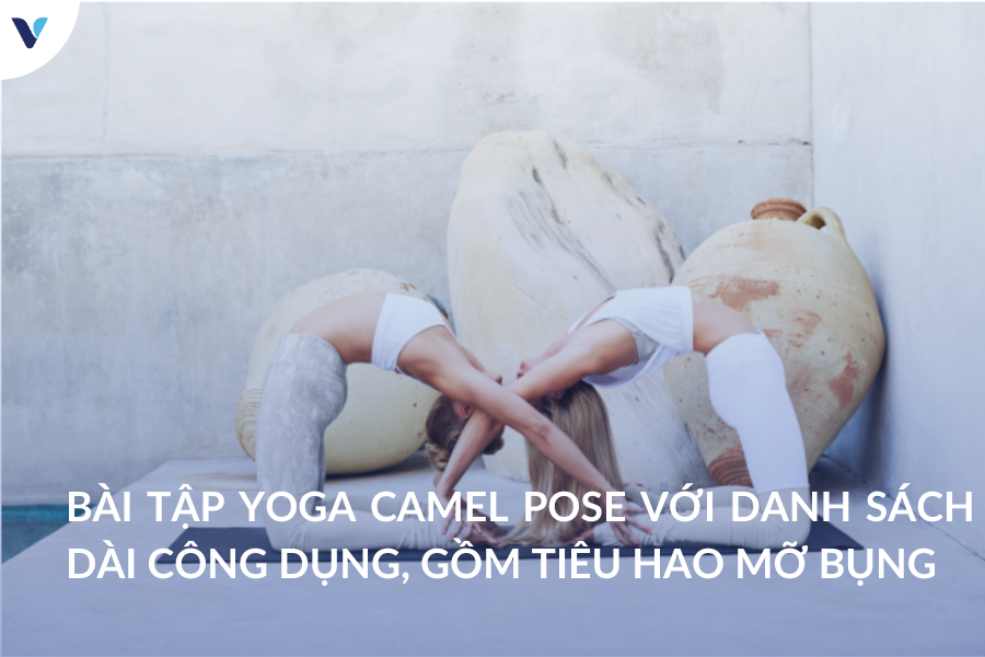 Bạn có biết bài tập Yoga Camel Pose có danh sách dài công dụng, gồm tiêu hao mỡ bụng