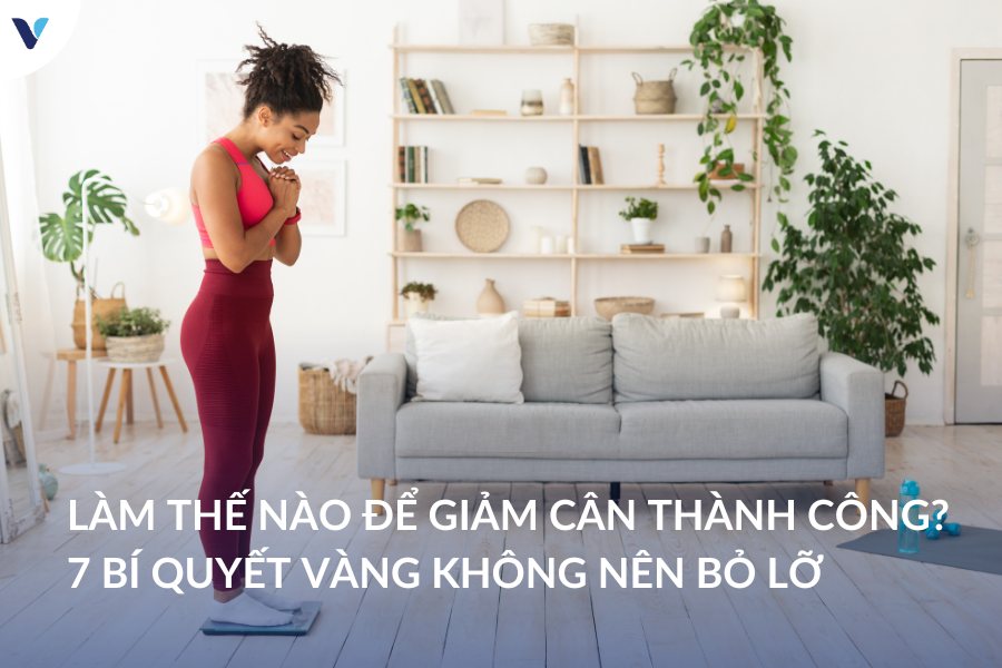 Làm thế nào để giảm cân thành công? 7 Bí quyết vàng không nên bỏ lỡ