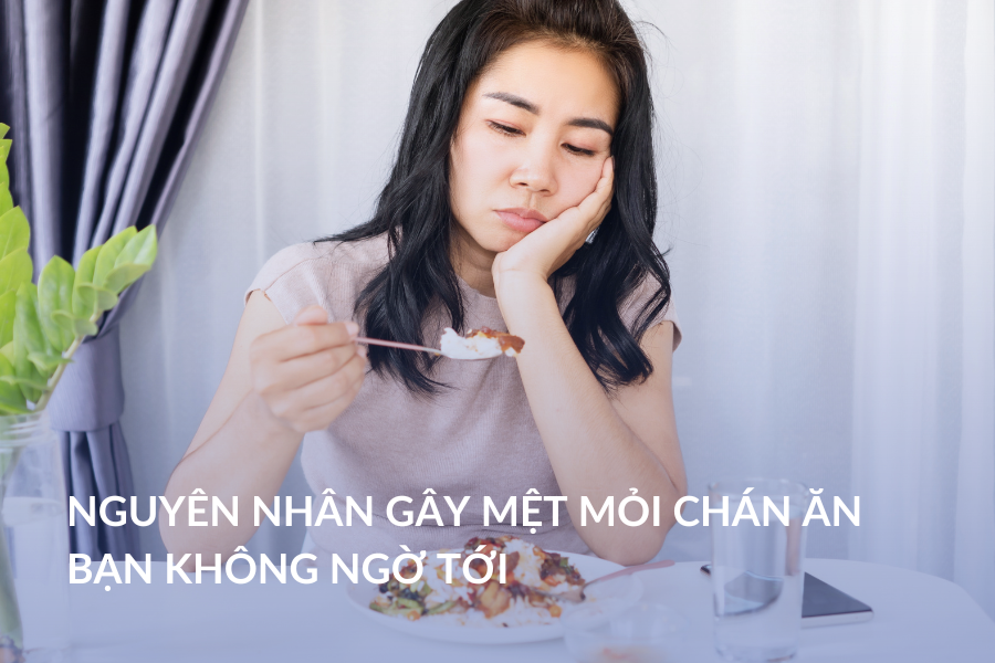 Nguyên nhân gây mệt mỏi chán ăn bạn không ngờ tới