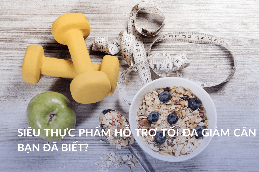 Siêu thực phẩm hỗ trợ tối đa giảm cân bạn đã biết?