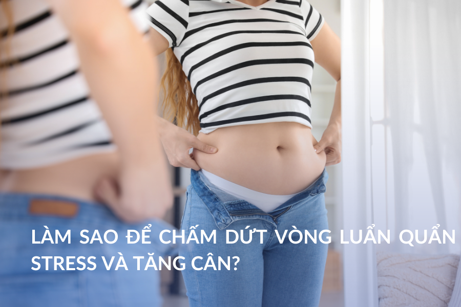 Làm sao để chấm dứt vòng luẩn quẩn stress và tăng cân?