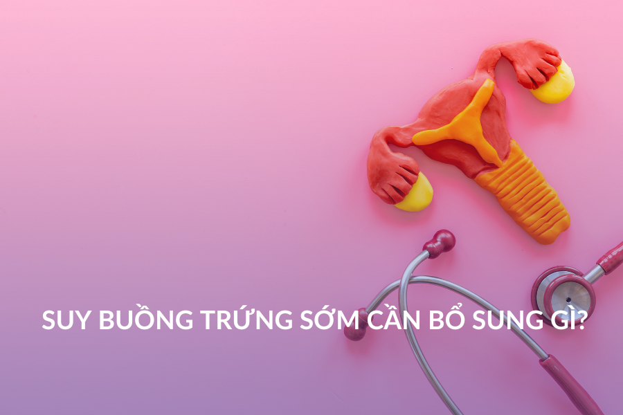 Suy buồng trứng sớm cần bổ sung gì?