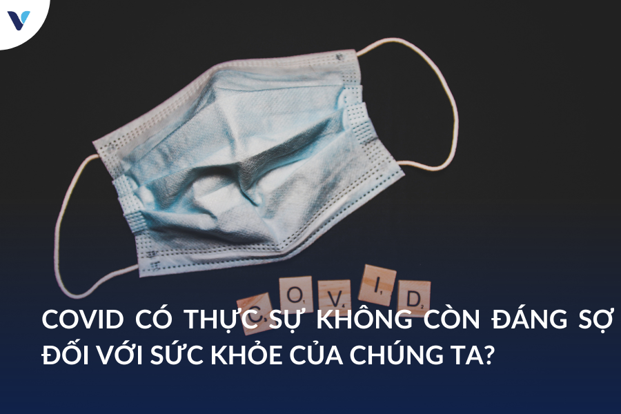Covid có thực sự không còn đáng sợ đối với sức khỏe của chúng ta?