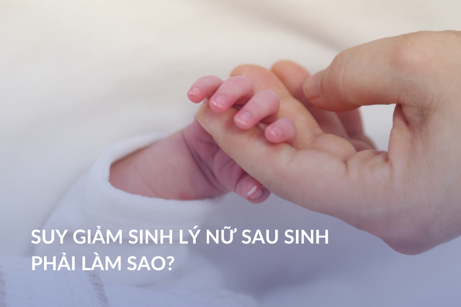 Suy giảm sinh lý nữ sau sinh phải làm sao?