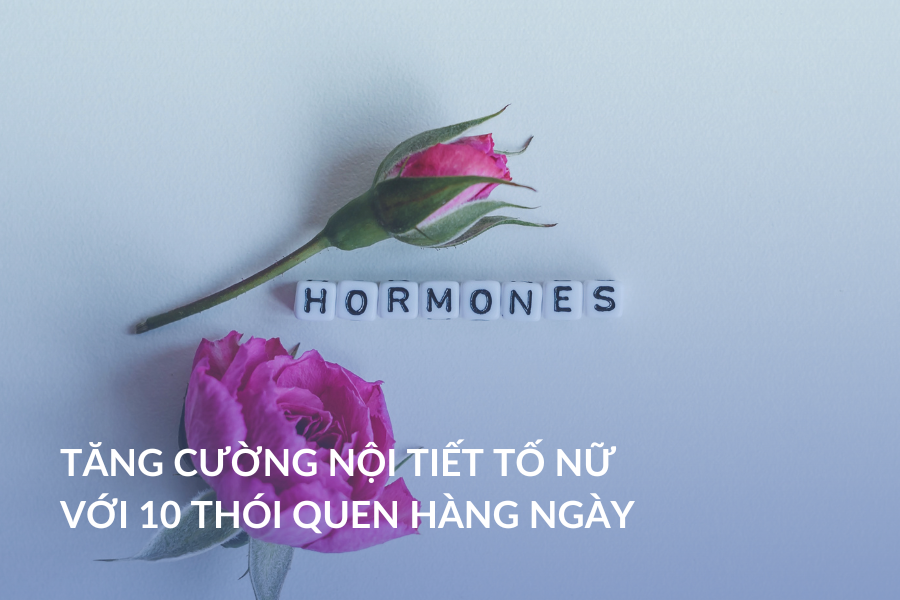 Tăng cường nội tiết tố nữ với 10 thói quen hàng ngày