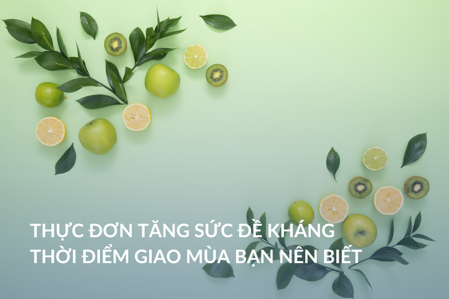 Thực đơn tăng sức đề kháng thời điểm giao mùa bạn nên biết