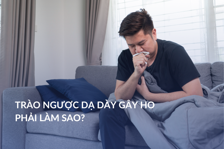 Trào ngược dạ dày gây ho phải làm sao?