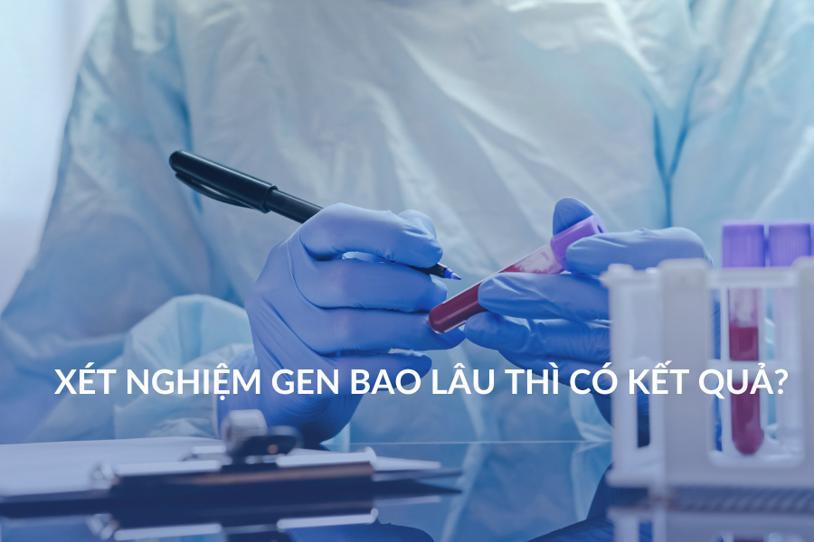 Xét nghiệm gen bao lâu thì có kết quả?