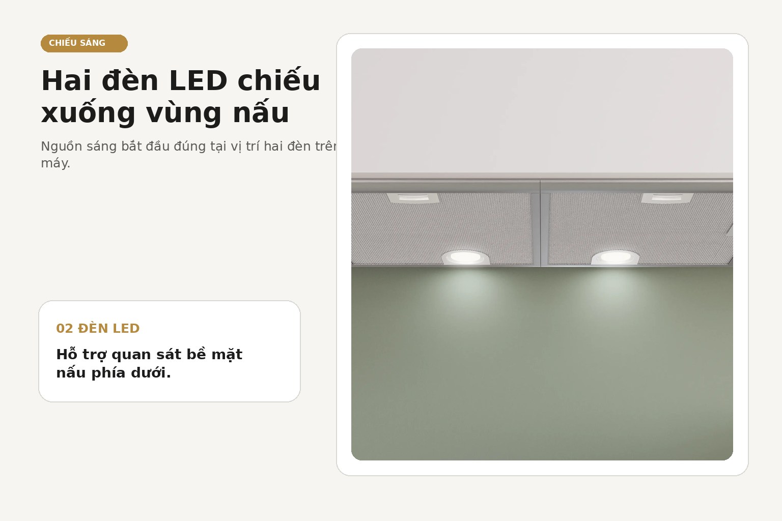 Hai đèn LED hỗ trợ chiếu sáng trực tiếp khu vực nấu phía dưới máy hút mùi.
