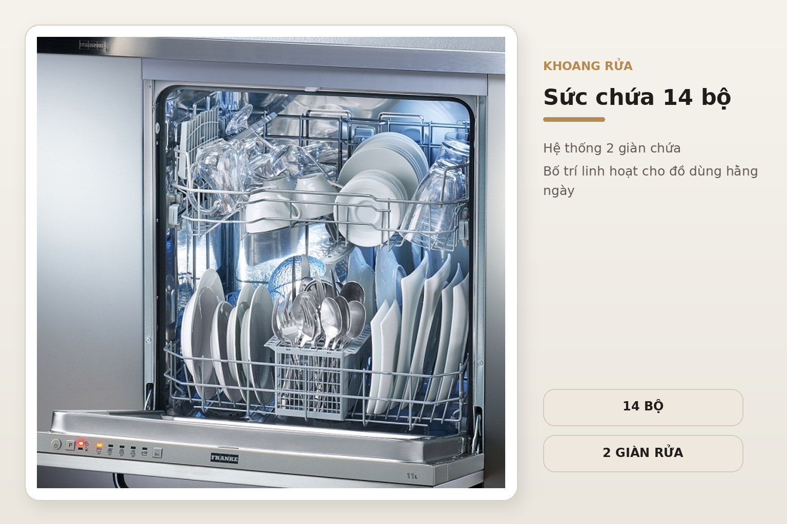 Khoang máy có sức chứa 14 bộ với hai giàn rửa dành cho chén đĩa, ly cốc và các dụng cụ nhà bếp.
