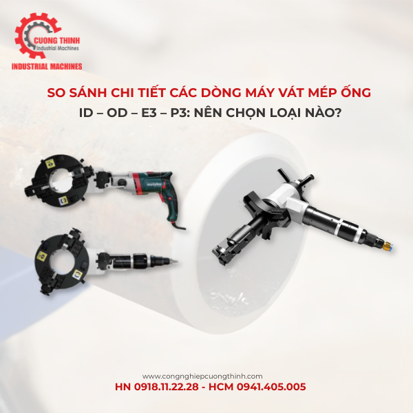 So sánh chi tiết các dòng máy vát mép ống ID – OD – E3 – P3: Nên chọn loại nào?