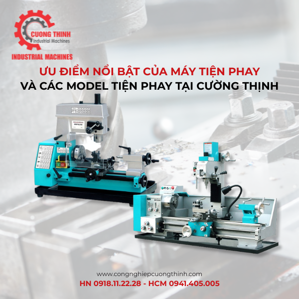 Ưu Điểm Nổi Bật Của Máy Tiện Phay Và Các Model Tiện Phay Tại Cường Thịnh Hiện Nay