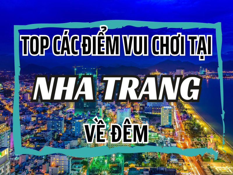 TOP CÁC ĐIỂM VUI CHƠI TAI NHA TRANG VỀ ĐÊM MỚI NHẤT 2024