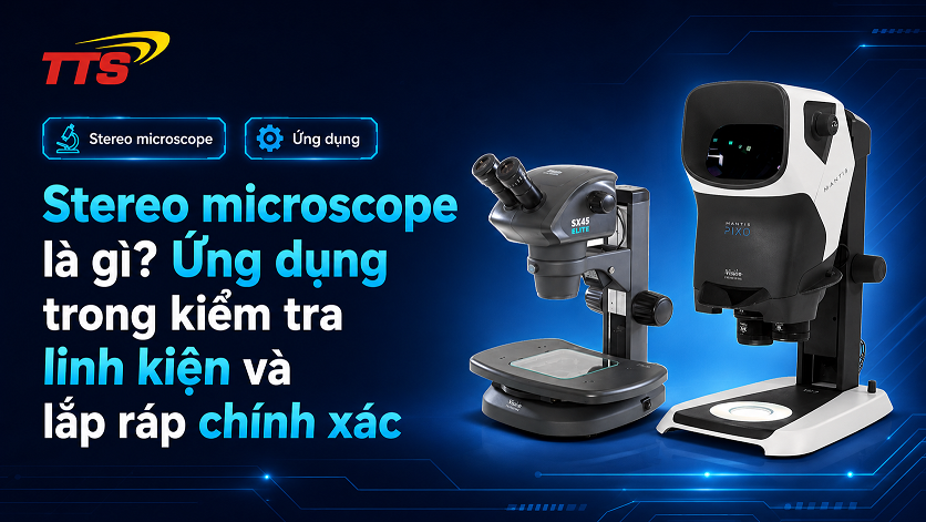 Stereo microscope là gì? Ứng dụng trong kiểm tra linh kiện và lắp ráp chính xác