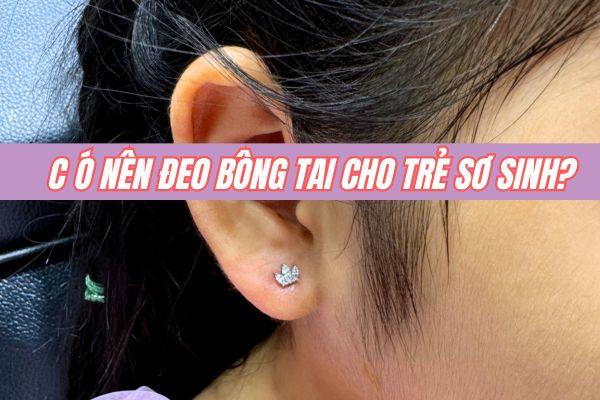 Có nên đeo bông tai cho trẻ sơ sinh? Nên chọn chất liệu nào?