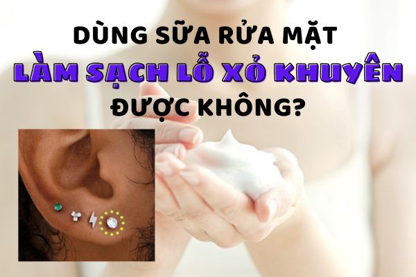 Dùng sữa rửa mặt vệ sinh lỗ xỏ khuyên được không?