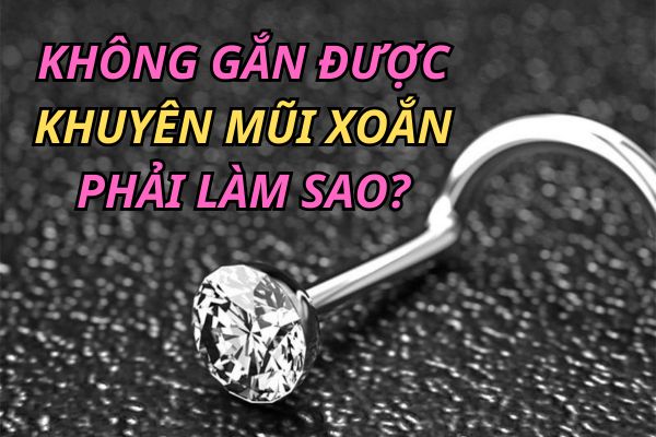 Không gắn được khuyên mũi xoắn phải làm sao?