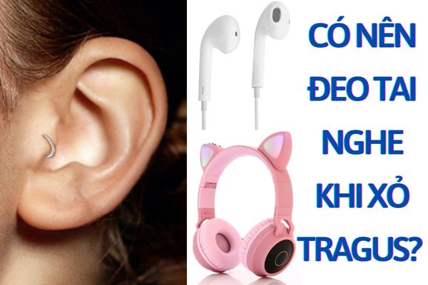 Xỏ Tragus đeo tai nghe được không?