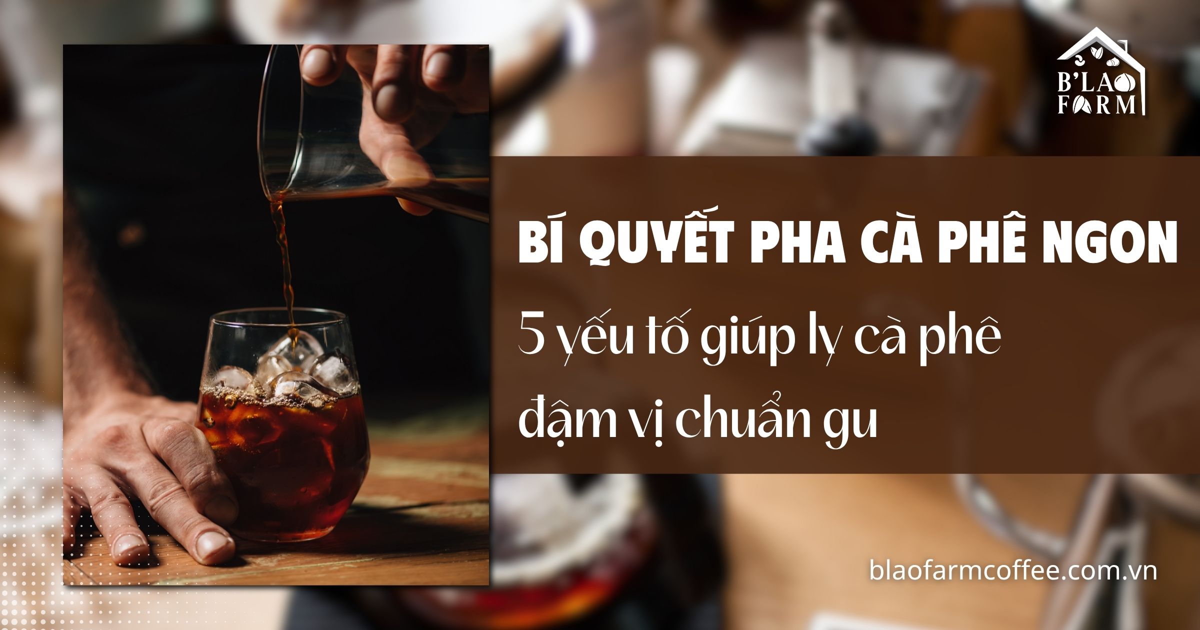 Bí quyết pha cà phê ngon tại nhà: 5 yếu tố giúp ly cà phê đậm vị và chuẩn gu
