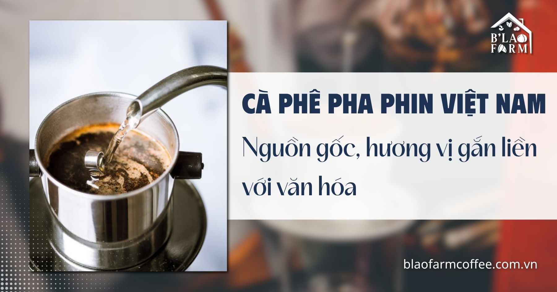 Cà phê pha phin Việt Nam: Nguồn gốc, hương vị gắn liền với văn hóa