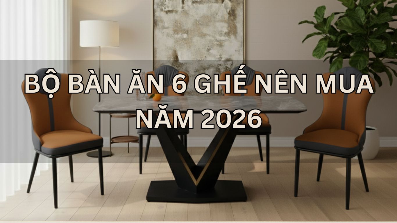 Bộ Bàn Ăn 6 Ghế Nên Mua Năm 2026