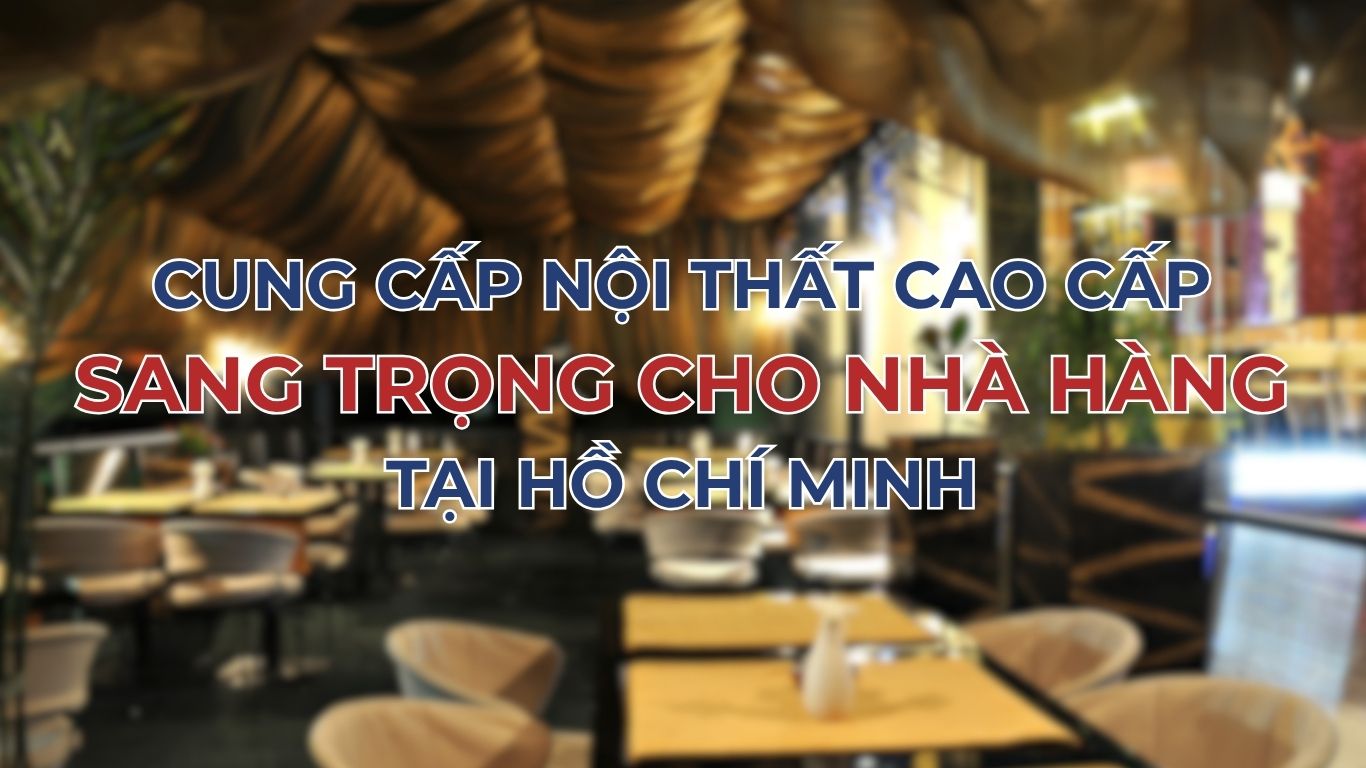 Cung cấp nội thất cao cấp sang trọng cho nhà hàng tại Hồ Chí Minh
