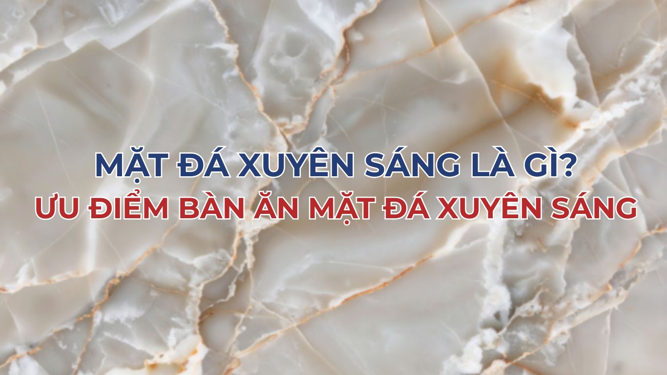 Mặt đá xuyên sáng là gì? Ưu điểm bàn ăn mặt đá xuyên sáng