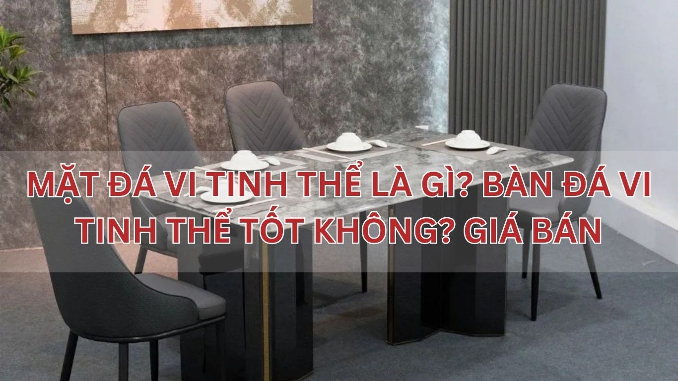 Mặt đá vi tinh thể là gì? Bàn đá vi tinh thể tốt không? Giá bán