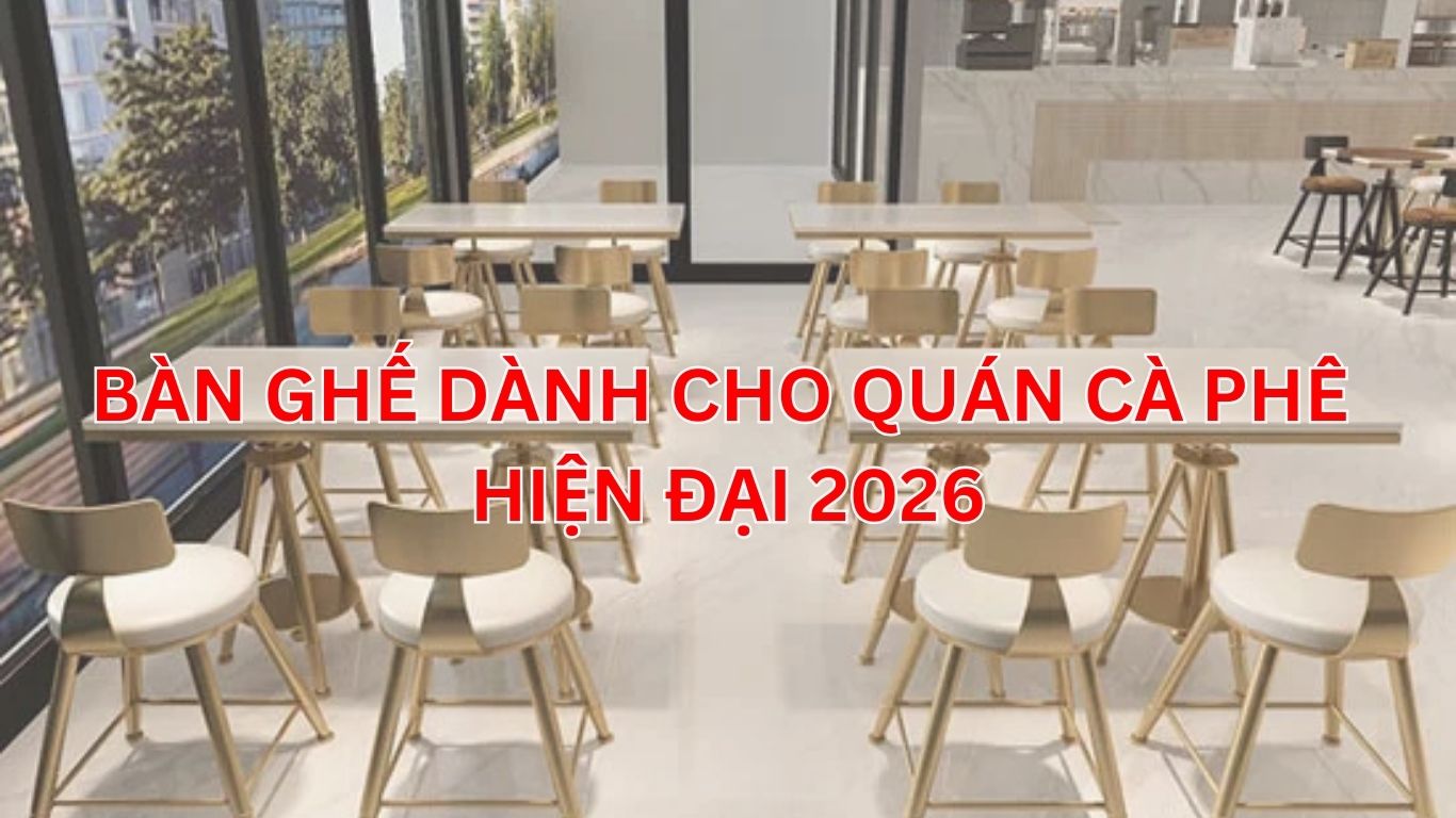 Bàn Ghế Dành Cho Quán Cà Phê Hiện Đại 2026