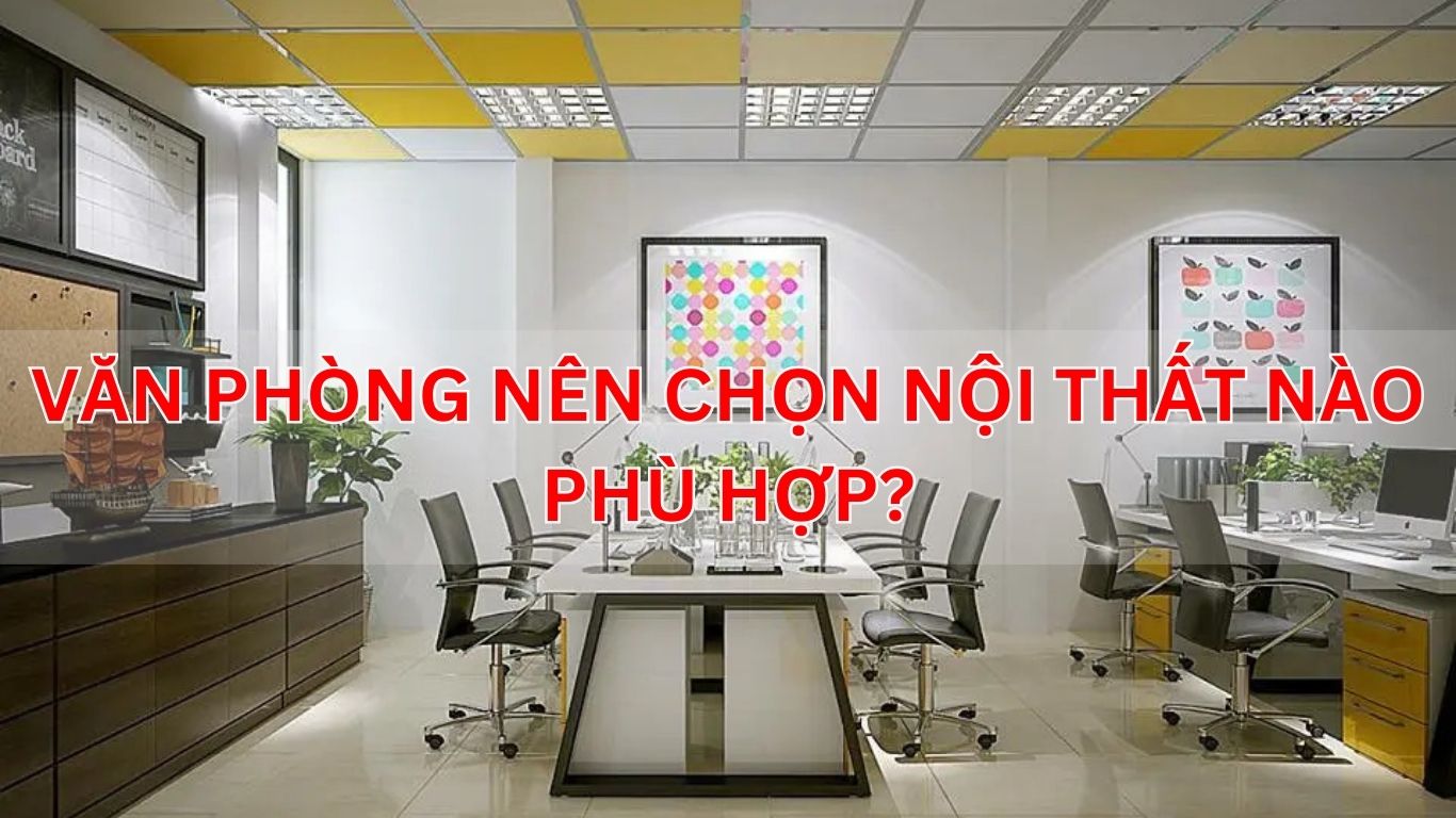 Văn Phòng Nên Chọn Nội Thất Nào Phù Hợp