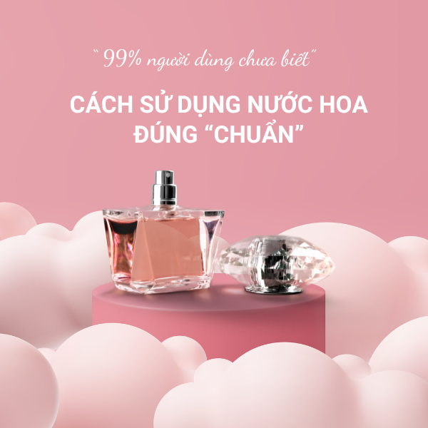 99% NGƯỜI DÙNG CHƯA BIẾT CÁCH DÙNG ĐÚNG NƯỚC HOA ĐÚNG”CHUẨN”