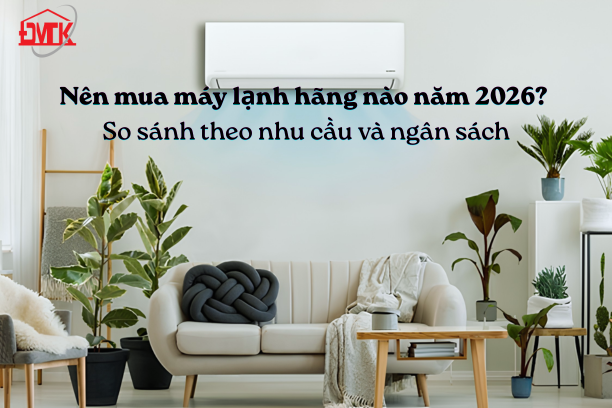 Nên mua máy lạnh hãng nào năm 2026? So sánh theo nhu cầu và ngân sách