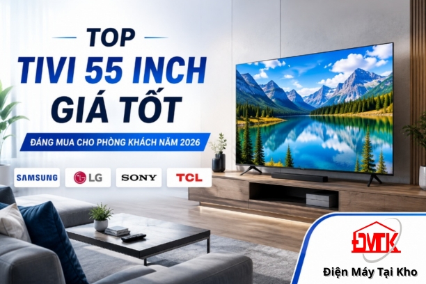Top tivi 55 inch giá tốt cho phòng khách đáng mua năm 2026