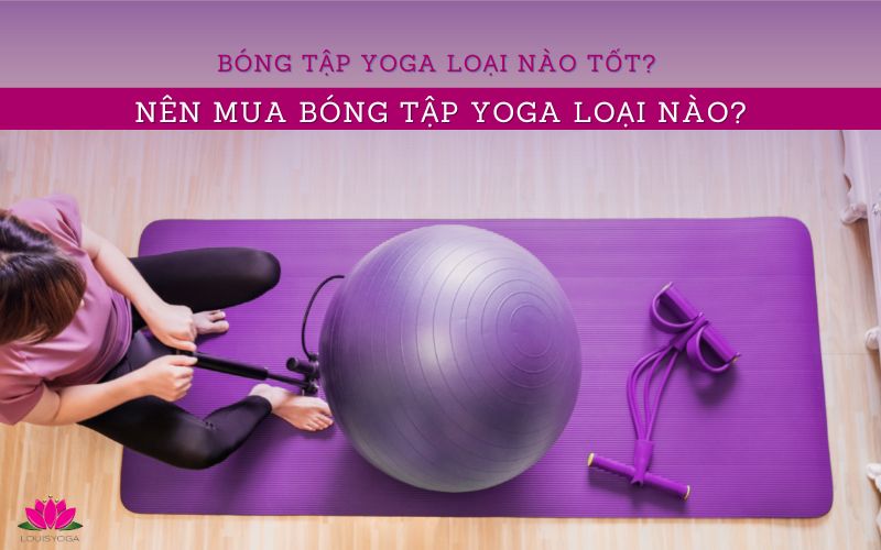 Bóng tập Yoga loại nào tốt? Nên mua bóng tập Yoga loại nào?