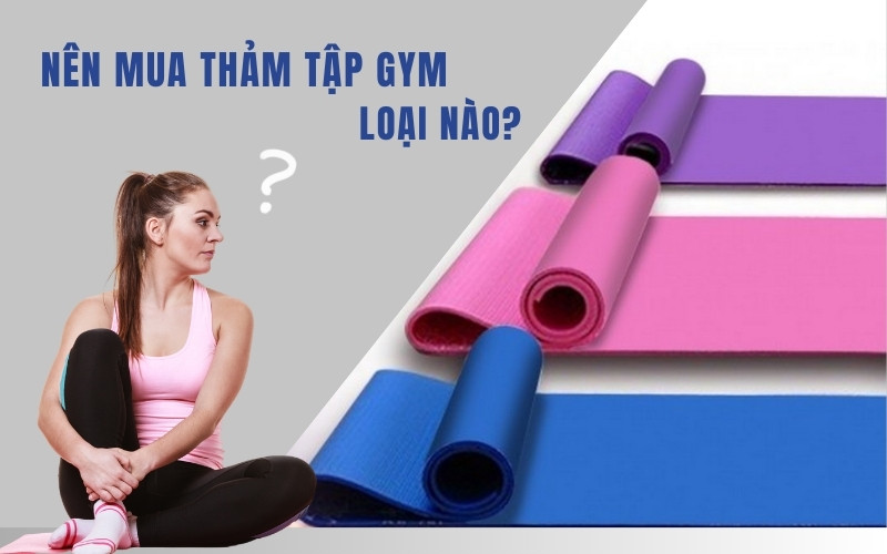 Nên mua thảm tập gym loại nào? Tư vấn cho khách hàng thông thái