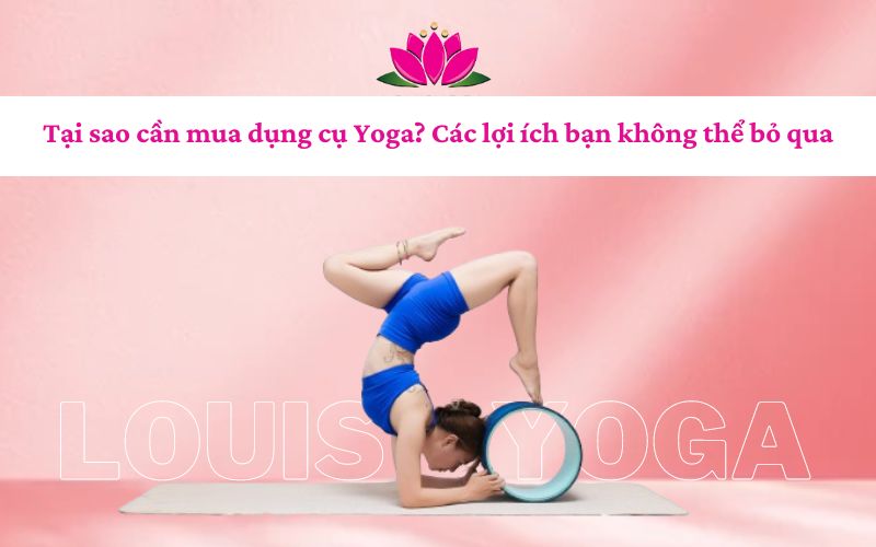 Tại sao cần mua dụng cụ Yoga? Các lợi ích bạn không thể bỏ qua